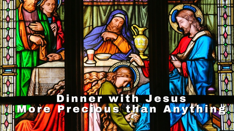 Dinner with Jesus – More Precious than Anything 