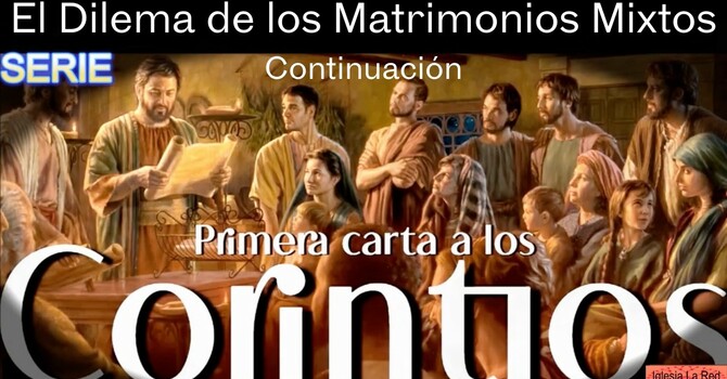 1 Corintios: El Dilema de los Matrimonios Mixtos - 1 Corintios 7:12-16 Continuación