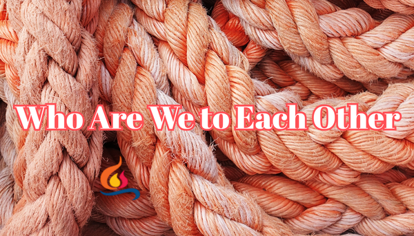 Who Are We To Each Other?