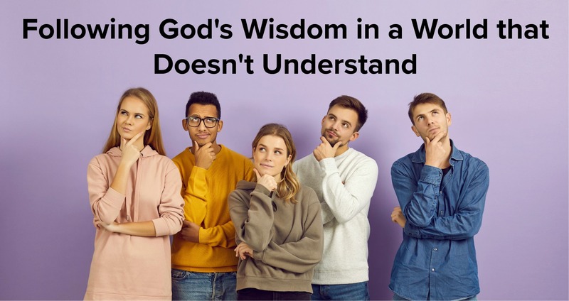 Following God’s Wisdom in a World that Doesn’t Understand