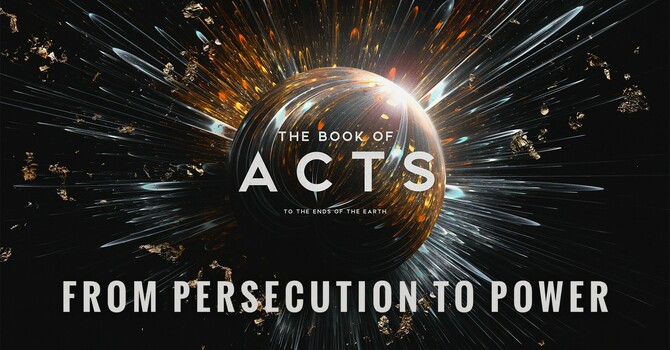 "The Book of Acts: To the Ends of the Earth | From Persecution to Power"