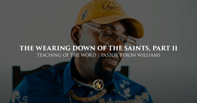 THE WEARING DOWN OF THE SAINTS, PART II | TEACHING OF THE WORD | 7.3.25