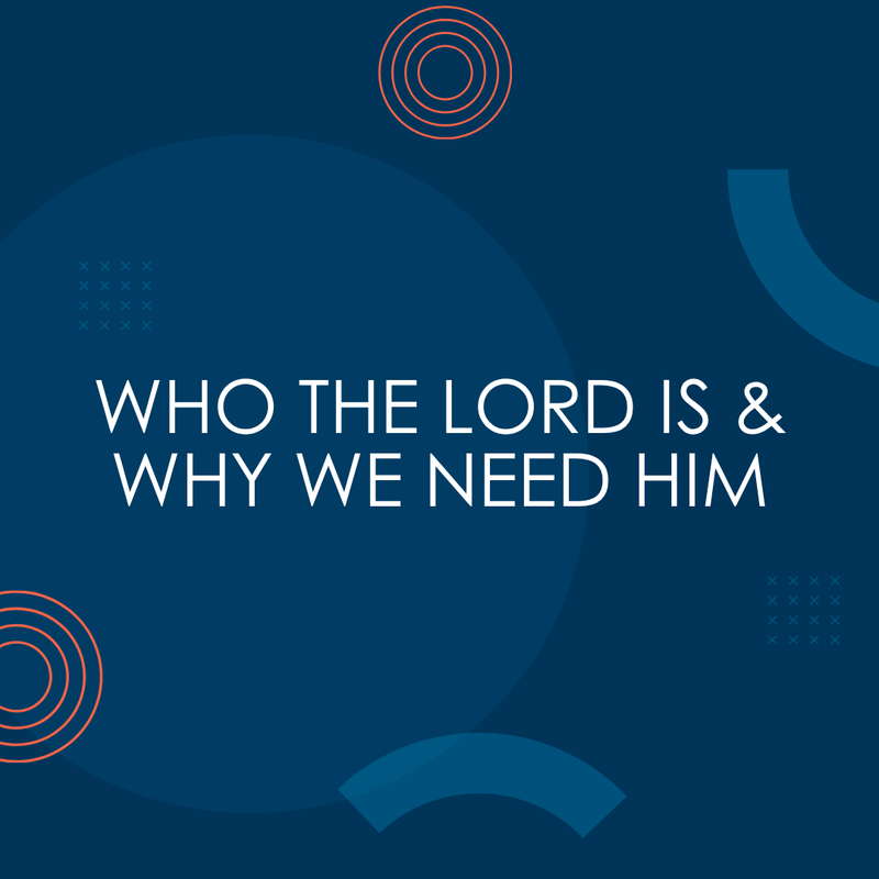 Who the Lord is and Why We Need Him