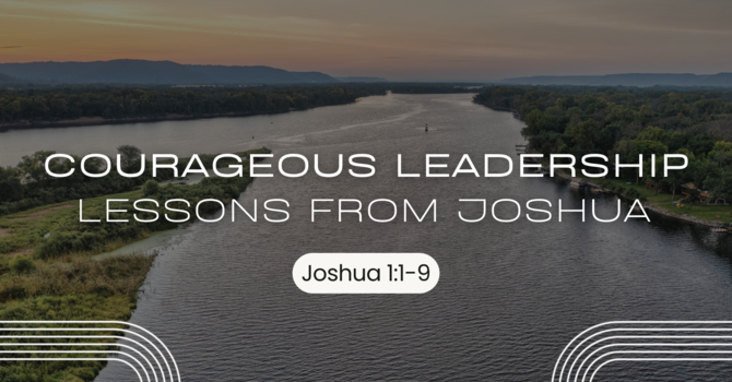Courageous Leadership: Lessons from Joshua