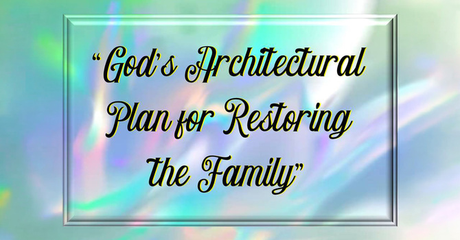 God's Architectural Plan for Restoring the Family