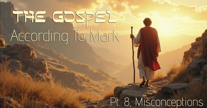 The Gospel According to Mark Pt 8: "Misconceptions"