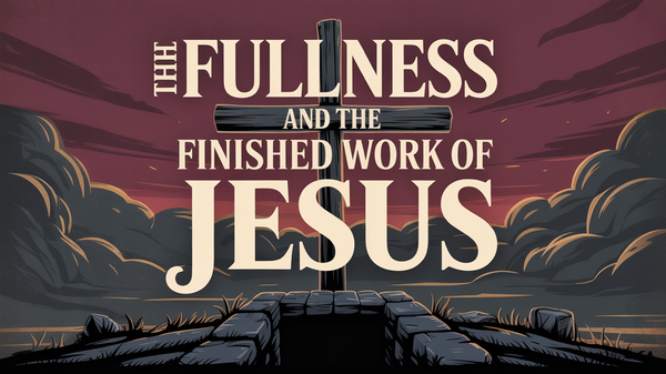 The Fullness and the Finished Work of Jesus