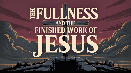 The Fullness and the Finished Work of Jesus