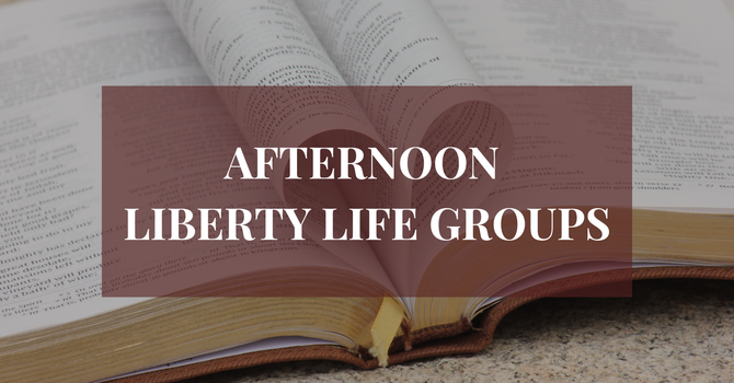 Afternoon Liberty Life Groups