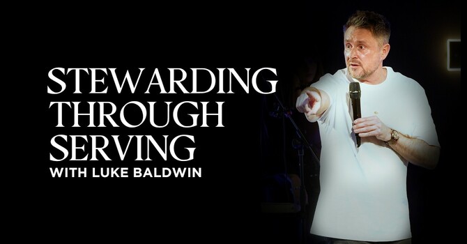 Stewarding Through Serving | Luke Baldwin