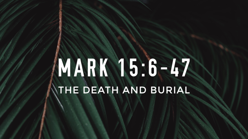 Mark 15:6-47, The Death and Burial