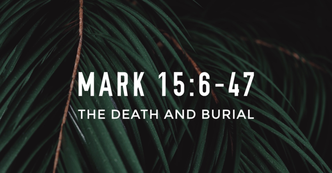 Mark 15:6-47, The Death and Burial