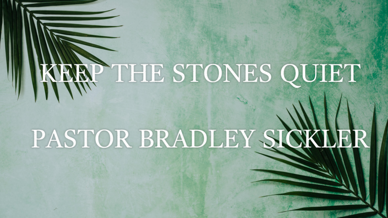 Keep the Stones Quiet   Pastor Bradley Sickler