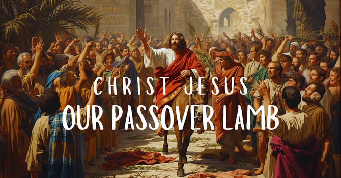 Christ Jesus - Our Passover Lamb