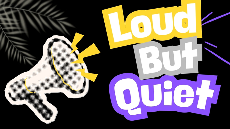 Loud but Quiet