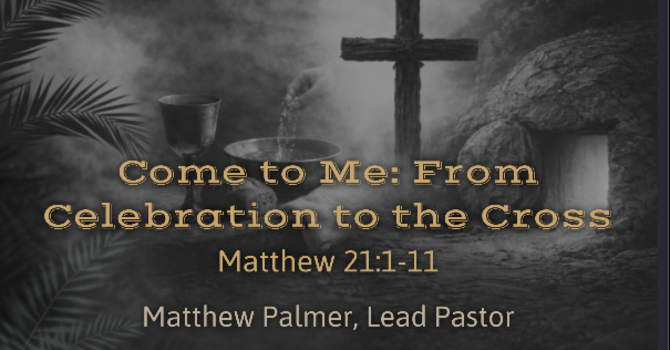 Come to Me: From Celebration to the Cross