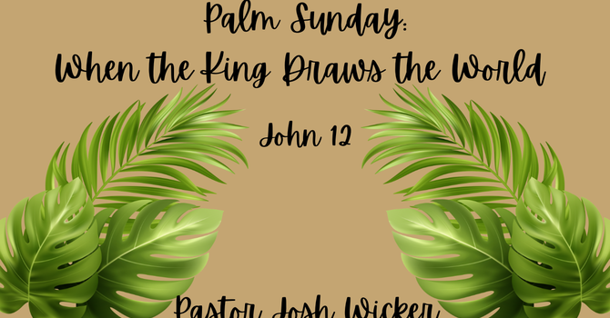 Palm Sunday:When the King Draws the World