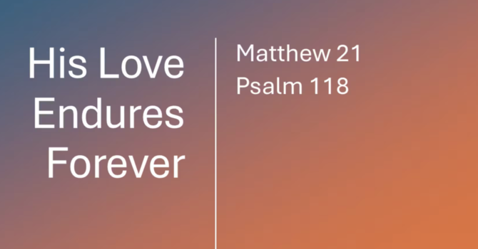 "His Love endures forever"  Matthew 21/Psalm 118