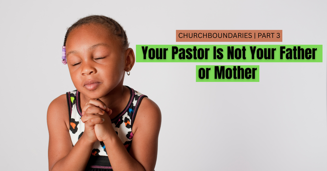 Your Pastor Is Not Your Father or Your Mother image
