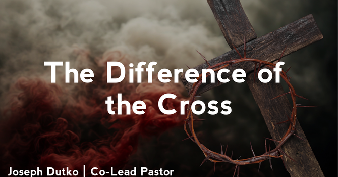 The Difference of the Cross - Good Friday 2026