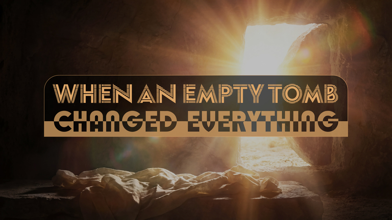 When an Empty Tomb Changed Everything