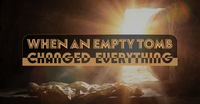 When an Empty Tomb Changed Everything