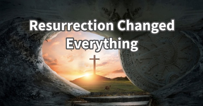 "Resurrection Changed Everything"