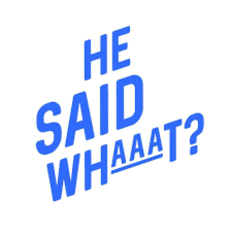 He Said Whaaaat?! Part 3