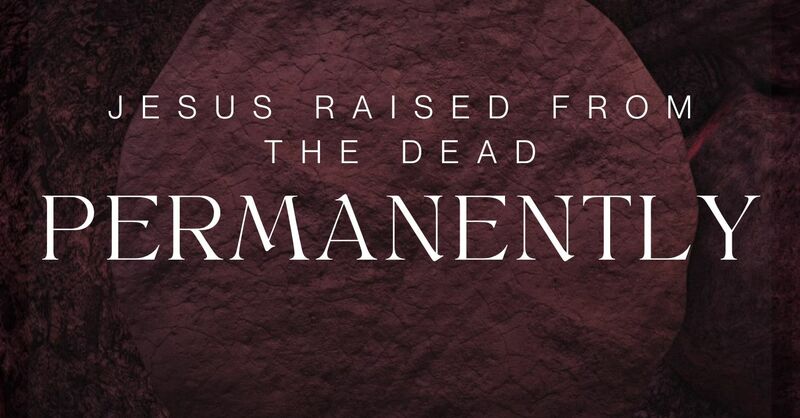 Jesus Raised from the Dead. Permanently.