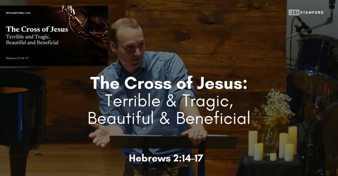 The Cross of Jesus: Terrible & Tragic, Beautiful & Beneficial