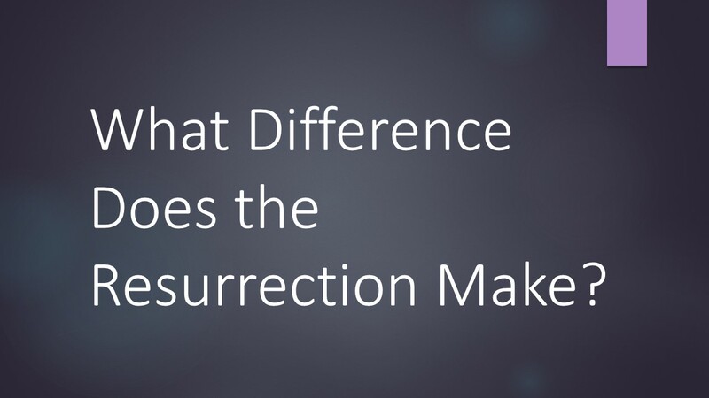 What Difference Does The Resurrection Make?