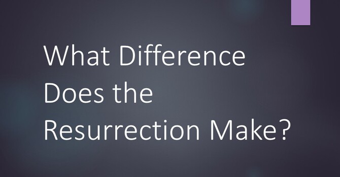 What Difference Does The Resurrection Make?