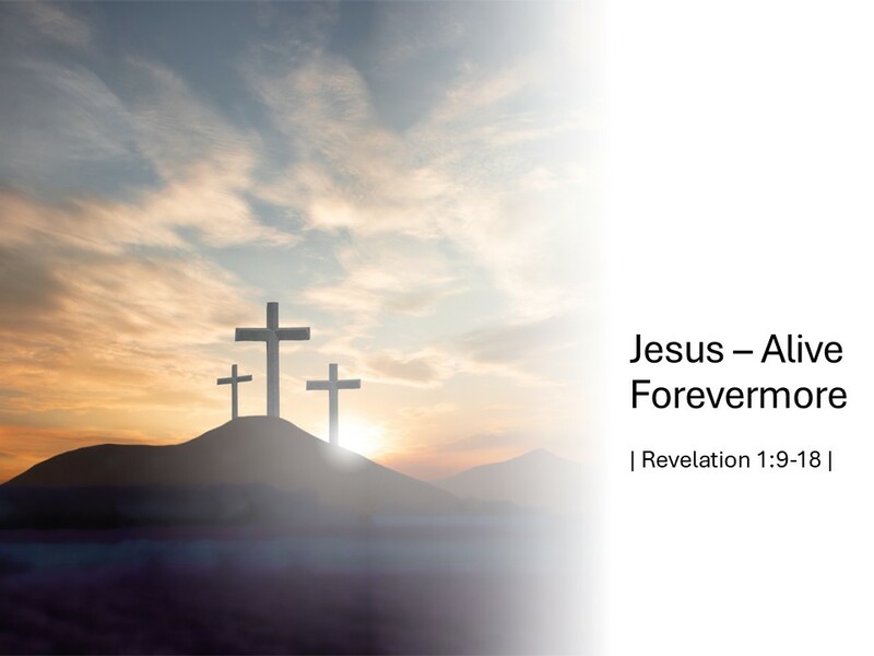 Revelation 1:9-18 "Jesus - Alive Forevermore"