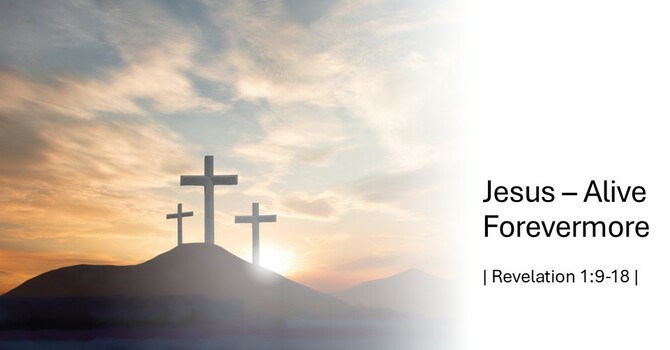 Revelation 1:9-18 "Jesus - Alive Forevermore"