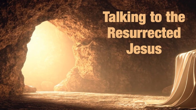 Talking To The Resurrected Savior