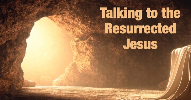 Talking To The Resurrected Savior
