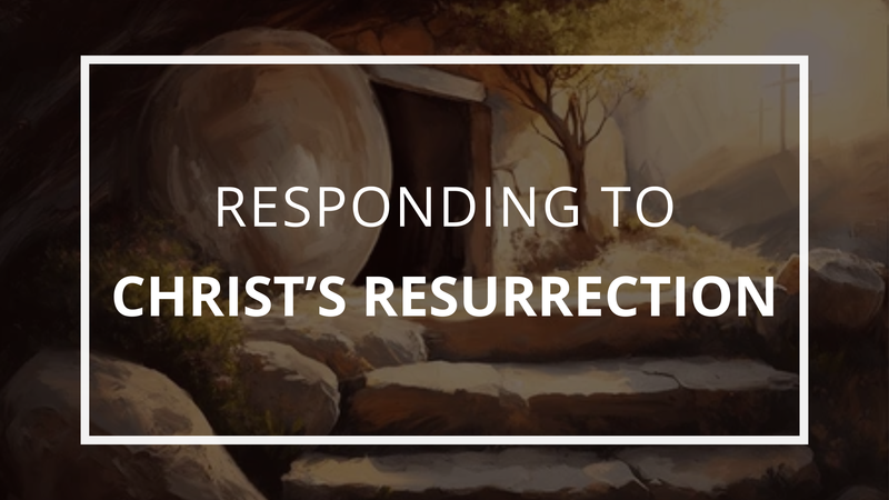 Responding To Christ's Resurrection