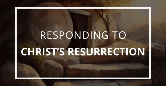 Responding To Christ's Resurrection