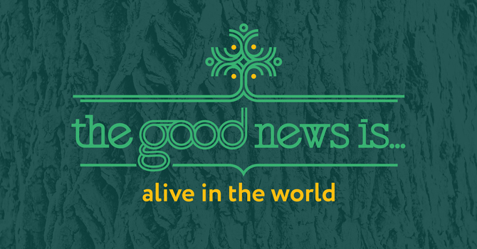 The good news is...alive in the world