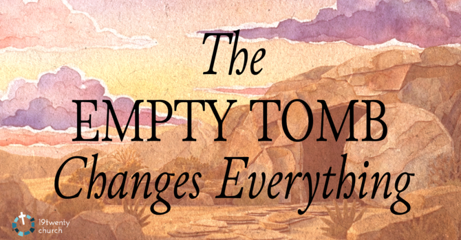 The Empty Tomb Changes Everything