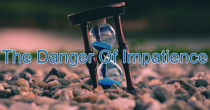 The Danger Of Impatience