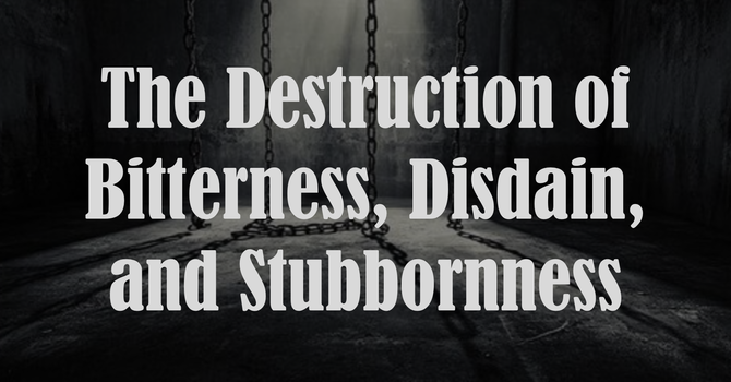 The Destruction of Stubbornness, Disdain and Bitterness