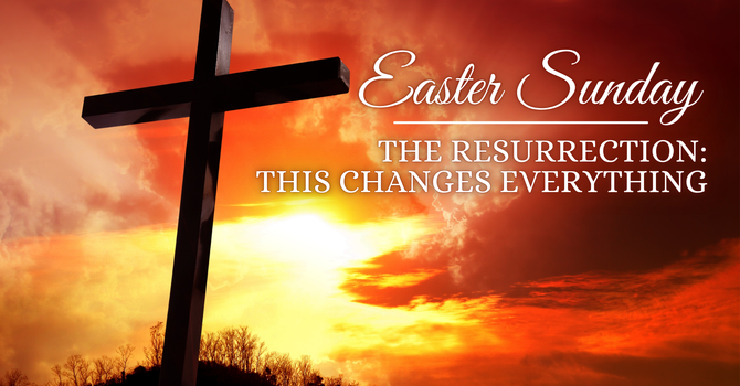 The Resurrection Changes Everything