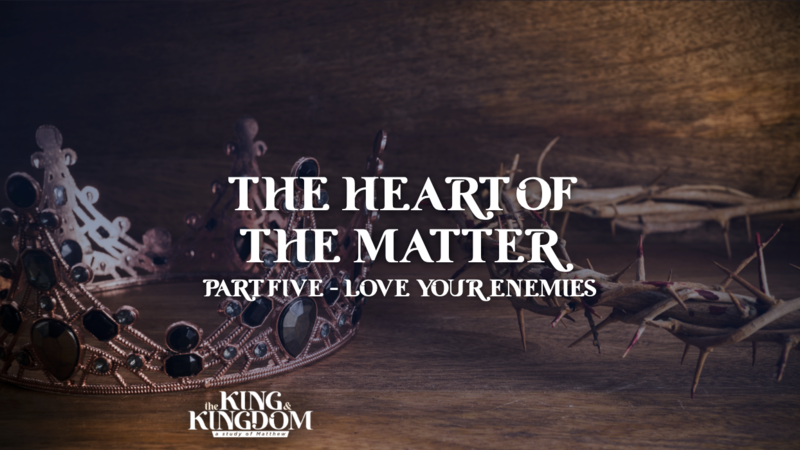 The Heart of the Matter | Part 5: Love Your Enemies