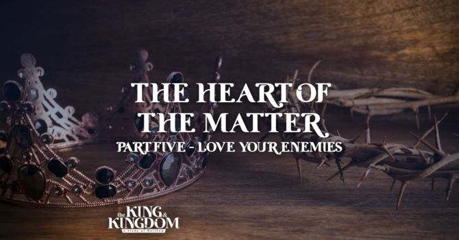 The Heart of the Matter | Part 5: Love Your Enemies