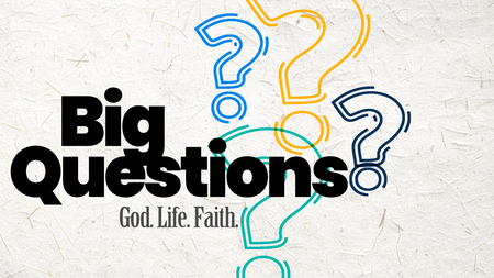 Big Questions. Life. God. Faith Series 