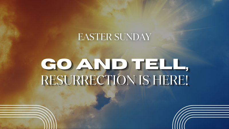 Go and Tell, Resurrection Is Here!