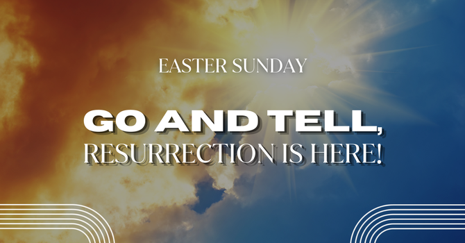 Go and Tell, Resurrection Is Here!