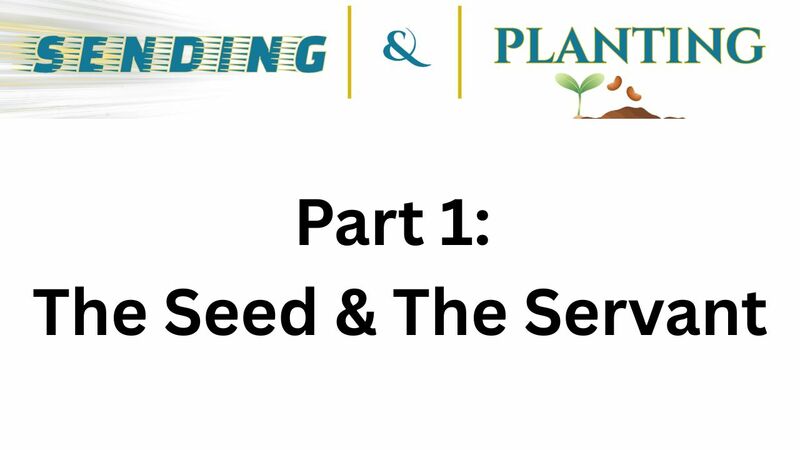 Sending & Planting Series  Part 1: The Seed & The Servant.