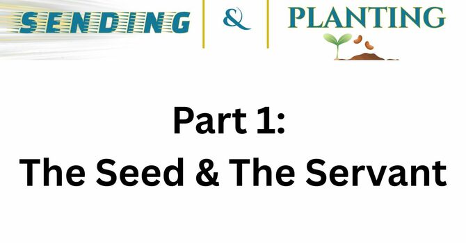 Sending & Planting Series  Part 1: The Seed & The Servant.